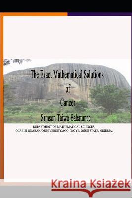 The Exact Mathematical Solutions of Cancer Samson Taiwo Babatunde 9781096752615