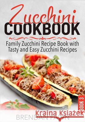 Zucchini Cookbook: Family Zucchini Recipe Book with Tasty and Easy Zucchini Recipes Brendan Fawn 9781096755579 Independently Published