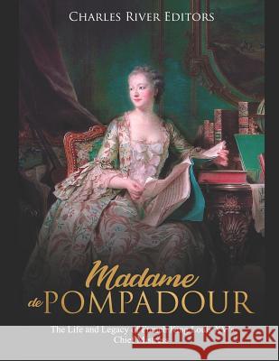 Madame de Pompadour: The Life and Legacy of French King Louis XV's Chief Mistress Charles River Editors 9781096769996 Independently Published