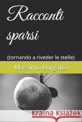 Racconti sparsi: (tornando a riveder le stelle) Massimo Borgatta 9781096779391 Independently Published