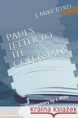 Paul's Letter to the Colossians: Commentary by J. Mike Byrd J. Mike Byrd 9781096787594 Independently Published