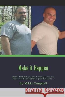 Make it Happen: How I lost 100 pounds & transformed my body, mind and spirit in just 6 months... Mikki Campbell 9781096793373 Independently Published