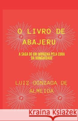 O Livro de Abajeru: A Saga de Um Indígena Pela Cura Da Humanidade de Almeida, Luiz Gonzaga 9781096797302