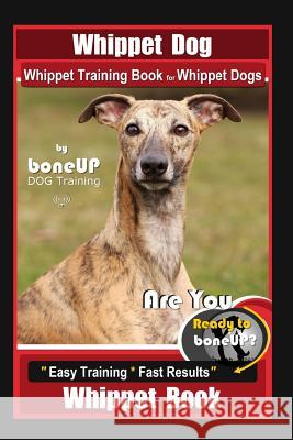 Whippet Dog, Whippet Training Book for Whippet Dogs By BoneUP DOG Training Are You Ready to Bone Up?: Easy Training * Fast Results, Whippet Book Karen Douglas Kane 9781096803515