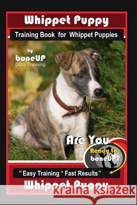 Whippet Puppy Training Book for Whippet Puppies By BoneUP DOG Training: Are You Ready to Bone Up? Easy Training * Fast Results Whippet Puppy Karen Douglas Kane 9781096805175
