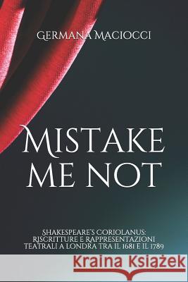 Mistake Me Not: Shakespeare's Coriolanus: Riscritture e Rappresentazioni Teatrali a Londra tra il 1681 e il 1789 Germana Maciocci 9781096834205 Independently Published