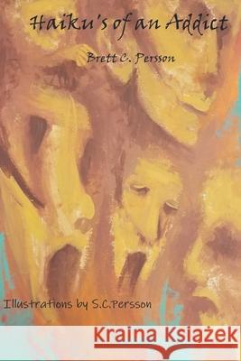 Haikus of an Addict S. C. Persson Brett C. Persson 9781096840459 Independently Published