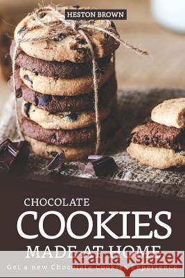 Chocolate Cookies Made at Home: Get a new Chocolate Cookies Experience Heston Brown 9781096840565 Independently Published