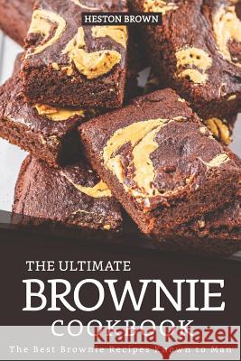 The Ultimate Brownie Cookbook: The Best Brownie Recipes Known to Man Heston Brown 9781096840572 Independently Published