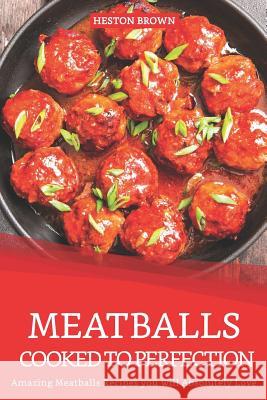 Meatballs Cooked to Perfection: Amazing Meatballs Recipes you will Absolutely Love Heston Brown 9781096840619 Independently Published