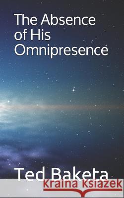 The Absence of His Omnipresence Ted Baketa 9781096842873 Independently Published