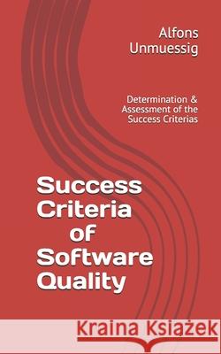 Success Criteria for Software Quality: Determination & Assessment of the Success Criteria Alfons Unmuessig 9781096852780 