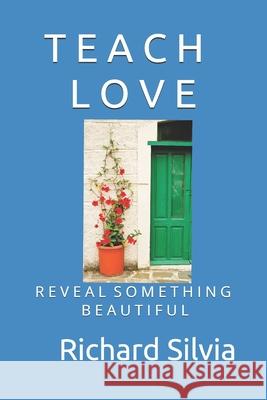 Teach Love: Reveal Something Beautiful Richard Silvia 9781096860976