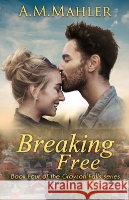 Breaking Free: Book 4 of the Grayson Falls Series A. M. Mahler 9781096873273 Independently Published