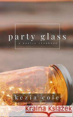party glass: a poetry chapbook Kezia Cole 9781096875321 Independently Published