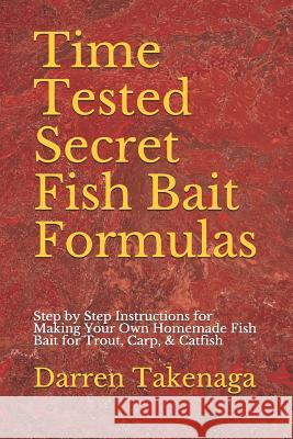 Time Tested Secret Fish Bait Formulas: Step by Step Instructions for Making Your Own Homemade Fish Bait for Trout, Carp, & Catfish Darren Takenaga 9781096877554