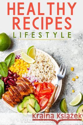 Healthy Recipes Lifestyle: Cook Tasty and Healthy Yurii Tkachuk 9781096878209