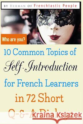 10 Common Topics of Self-Introduction for French Learners In 72 Short Q-&-A Dialogs Herman S. D. Koutouan 9781096878605 Independently Published