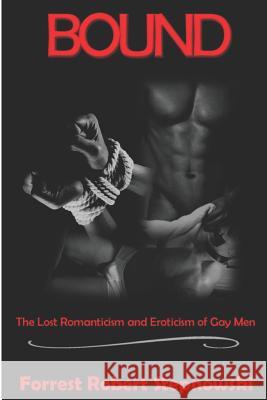 Bound: The Lost Romanticism and Eroticism of Gay Men Forrest Robert Stepnowski 9781096882558