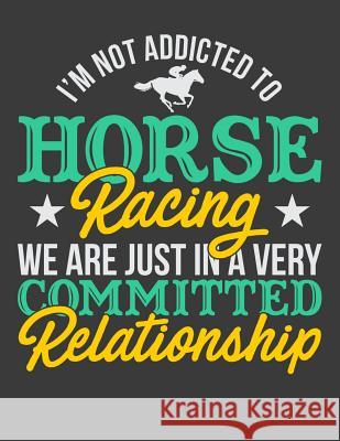 I'm Not Addicted To Horse Racing We Are Just In A Very Committed Relationship Horseman Lennie 9781096884972 Independently Published