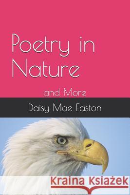 Poetry in Nature: by Daisy Mae Easton Daisy Mae Easton 9781096886112 Independently Published