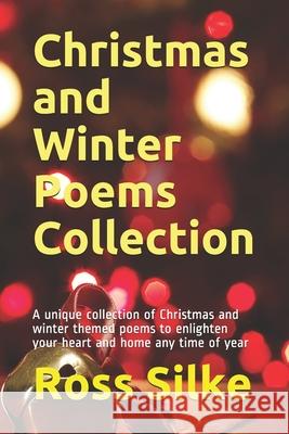 Christmas and Winter Poems Collection: A unique collection of Christmas and winter themed poems to enlighten your heart and home any time of year Ross Edward Silke 9781096892106 Independently Published