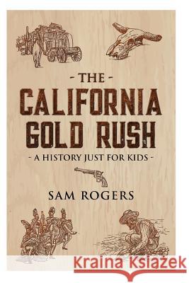 The California Gold Rush: A History Just For Kids Kidcaps                                  Sam Rogers 9781096899501 Independently Published
