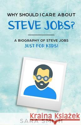 Why Should I Care About Steve Jobs?: A Biography of Steve Jobs Just for Kids! Historycaps                              Sara Smith 9781096901044 Independently Published