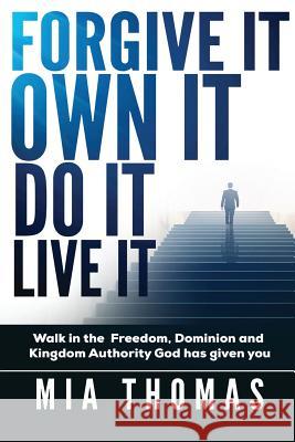 Forgive It Own It Do It Live It: Walk into the Freedom, Dominion and Kingdom Authority God has given you Mia Thomas 9781096903741 Independently Published