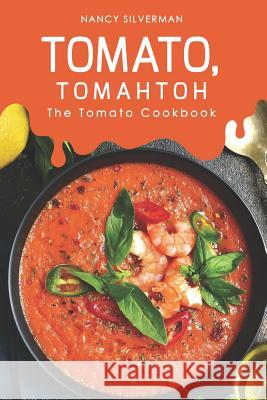 Tomato, Tomahtoh: The Tomato Cookbook Nancy Silverman 9781096923657