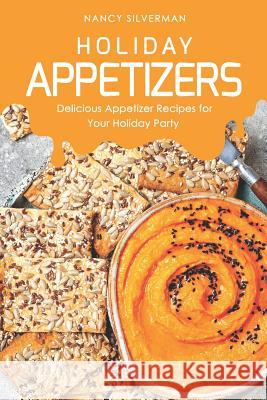 Holiday Appetizers: Delicious Appetizer Recipes for Your Holiday Party Nancy Silverman 9781096923725 Independently Published