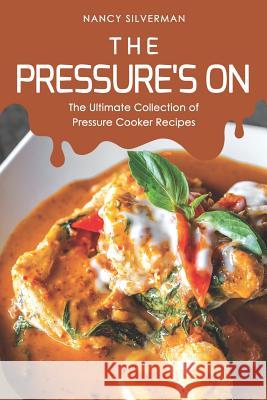 The Pressure's On: The Ultimate Collection of Pressure Cooker Recipes Nancy Silverman 9781096923817 Independently Published