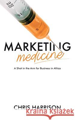 Marketing Medicine: A Shot in the Arm for Business in Africa Chris Harrison 9781096933953 Independently Published