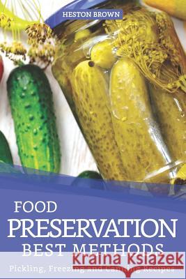 Food Preservation Best Methods: Pickling, Freezing and Canning Recipes Heston Brown 9781096941521 Independently Published