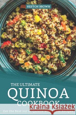 The Ultimate Quinoa Cookbook: Get the Best out of Quinoa with these Recipes Heston Brown 9781096941620 Independently Published