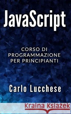 JavaScript: Corso di programmazione per principianti Carlo Lucchese 9781096944973 Independently Published