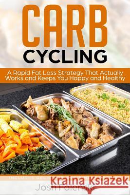 Carb Cycling: A Rapid Fat Loss Strategy That Actually Works and Keeps You Happy and Healthy - Includes Delicious and Simple Recipes Josh Falenski 9781096987451