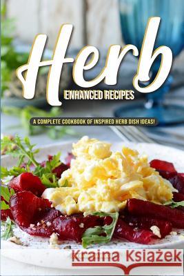 Herb Enhanced Recipes: A Complete Cookbook of Inspired Herb Dish Ideas! Barbara Riddle 9781097110667 Independently Published