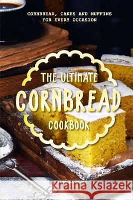 The Ultimate Cornbread Cookbook: Cornbread, Cakes and Muffins for Every Occasion Barbara Riddle 9781097112418 Independently Published