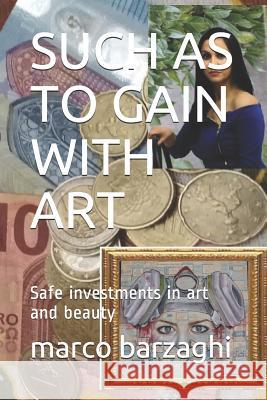 Such as to Gain with Art: Safe investments in art and beauty Marco Barzaghi 9781097141500 Independently Published