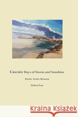 Cascais: Days of Storm and Sunshine: Poetic Artist Memoir Debra Fear 9781097146789