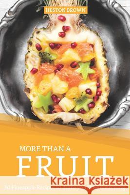 More than a Fruit: 30 Pineapple Recipes to make your Meals Exciting Heston Brown 9781097152070 Independently Published