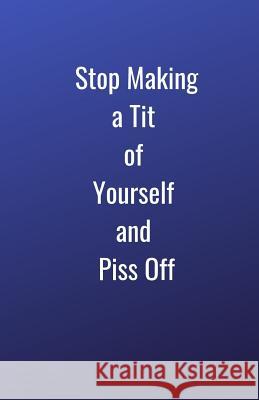 Stop Making a Tit of Yourself and Piss Off Happiness Dragon 9781097152650 Independently Published