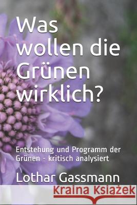 Was wollen die Gr?nen wirklich?: Entstehung und Programm der Gr?nen - kritisch analysiert Thomas Zimmermanns Lothar Gassmann 9781097157679 Independently Published