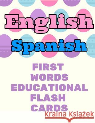 English Spanish First Words Educational Flash Cards: Learning basic vocabulary for boys girls toddlers baby kindergarten preschool and kids Jeremy Smith 9781097167456