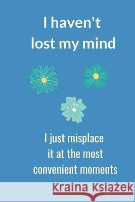 I Haven't Lost My Mind: I Just Misplace It at the Most Convenient Moments Hidden Valley Press 9781097167517