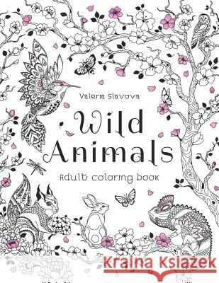 Wild Animals: Adult coloring book: 30 Original Coloring Pages of animals, birds, fish and a lot of wonderful flowers for Stress Reli Valeria Slavova 9781097167579 Independently Published