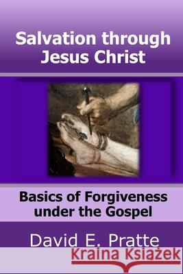 Salvation through Jesus Christ: Basics of Forgiveness under the Gospel David E. Pratte 9781097192717 Independently Published