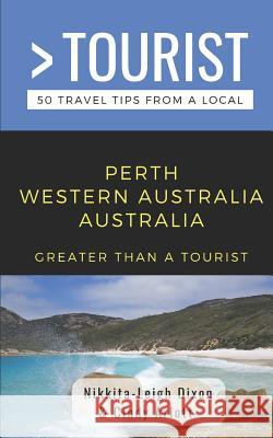 Greater Than a Tourist- Perth Western Australia Australia: 50 Travel Tips from a Local Cindy Arlott Amanda Wills Nikkita-Leigh Dixon 9781097193080 Independently Published