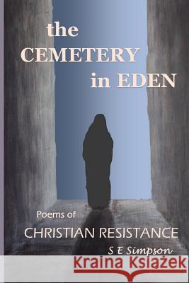 The Cemetery in Eden: Poems of Christian Resistance S. E. Simpson 9781097194735 Independently Published